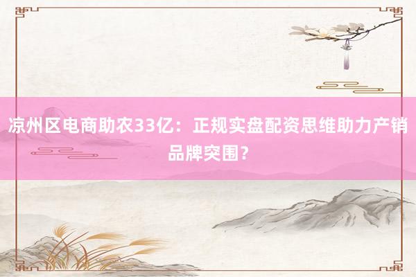 凉州区电商助农33亿：正规实盘配资思维助力产销品牌突围？