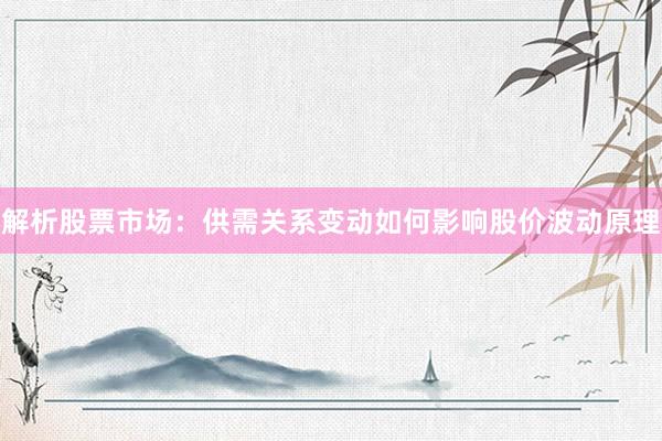解析股票市场：供需关系变动如何影响股价波动原理