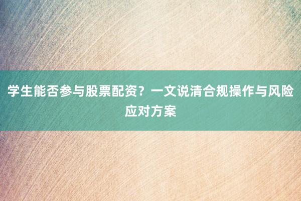学生能否参与股票配资？一文说清合规操作与风险应对方案