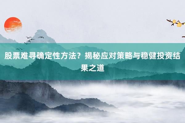 股票难寻确定性方法？揭秘应对策略与稳健投资结果之道