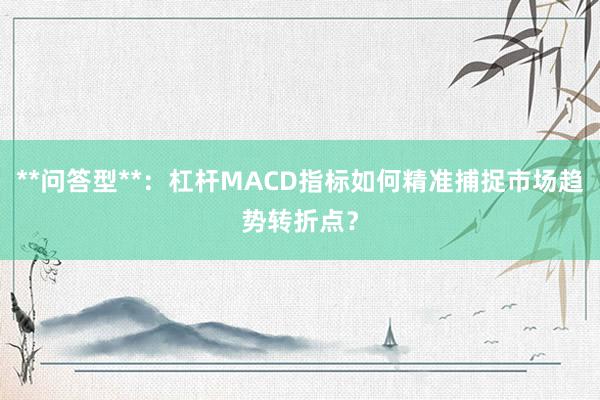 **问答型**：杠杆MACD指标如何精准捕捉市场趋势转折点？