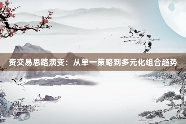 资交易思路演变：从单一策略到多元化组合趋势