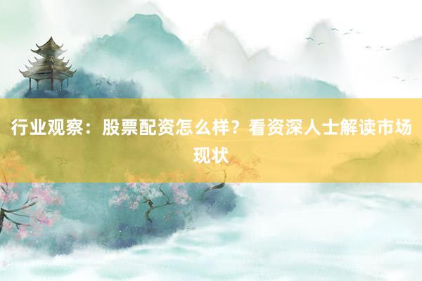 行业观察：股票配资怎么样？看资深人士解读市场现状