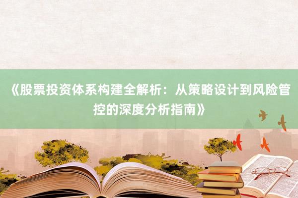 《股票投资体系构建全解析：从策略设计到风险管控的深度分析指南》