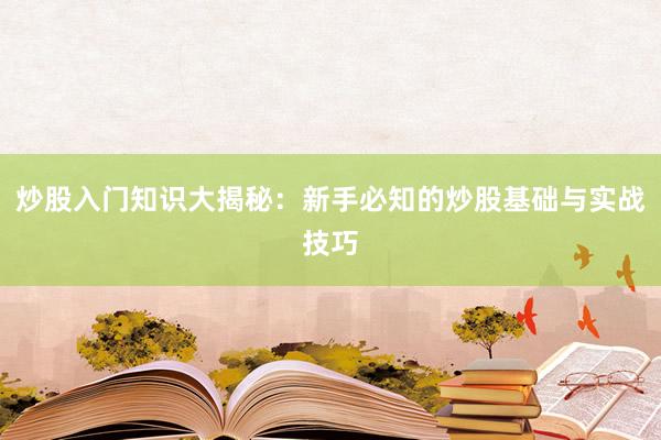 炒股入门知识大揭秘：新手必知的炒股基础与实战技巧