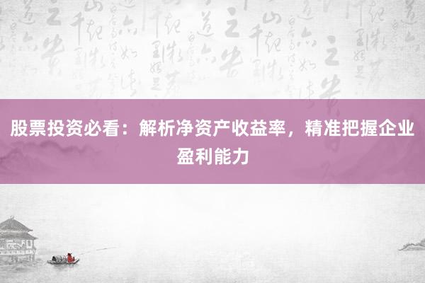 股票投资必看：解析净资产收益率，精准把握企业盈利能力