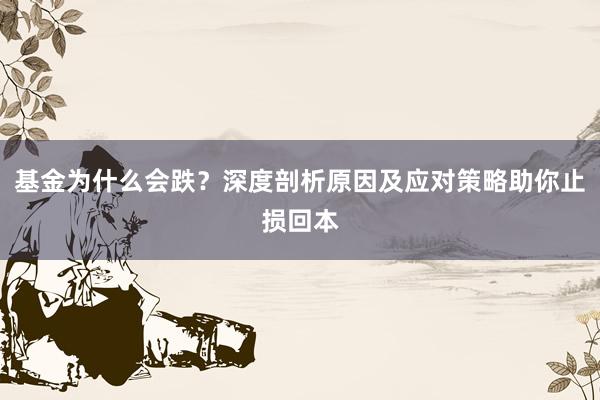 基金为什么会跌？深度剖析原因及应对策略助你止损回本