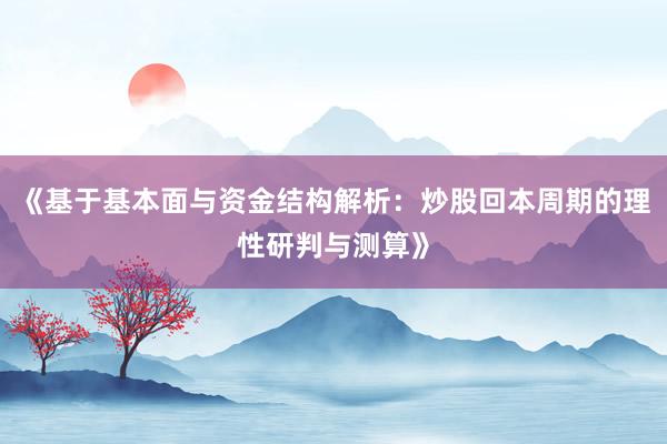《基于基本面与资金结构解析：炒股回本周期的理性研判与测算》