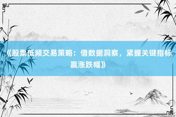 《股票低频交易策略：借数据洞察，紧握关键指标赢涨跌幅》