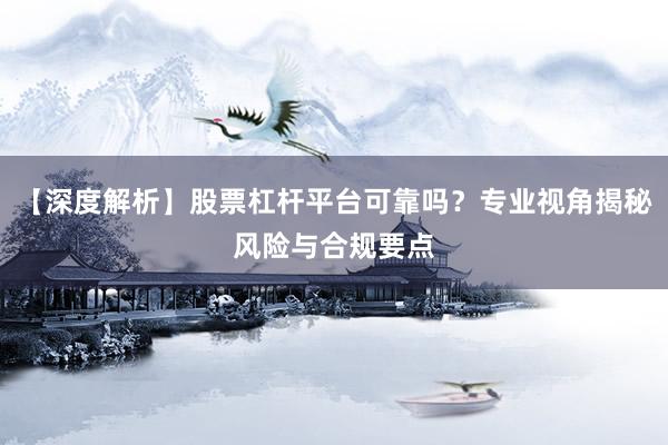 【深度解析】股票杠杆平台可靠吗？专业视角揭秘风险与合规要点