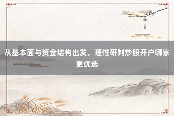 从基本面与资金结构出发，理性研判炒股开户哪家更优选