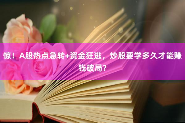 惊！A股热点急转+资金狂逃，炒股要学多久才能赚钱破局？