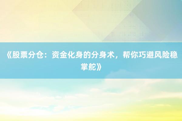 《股票分仓：资金化身的分身术，帮你巧避风险稳掌舵》