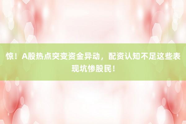 惊！A股热点突变资金异动，配资认知不足这些表现坑惨股民！