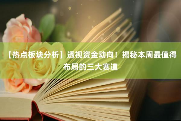 【热点板块分析】透视资金动向！揭秘本周最值得布局的三大赛道