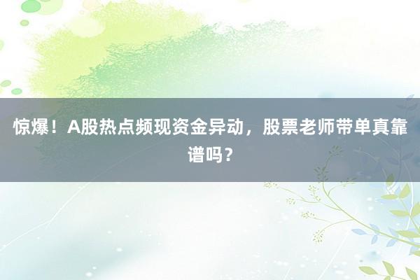惊爆！A股热点频现资金异动，股票老师带单真靠谱吗？