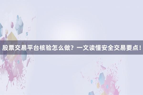 股票交易平台核验怎么做？一文读懂安全交易要点！